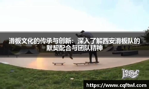 滑板文化的传承与创新：深入了解西安滑板队的默契配合与团队精神