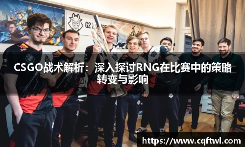 CSGO战术解析：深入探讨RNG在比赛中的策略转变与影响