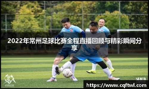 2022年常州足球比赛全程直播回顾与精彩瞬间分享