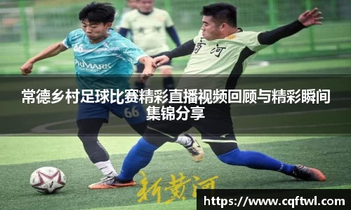 常德乡村足球比赛精彩直播视频回顾与精彩瞬间集锦分享