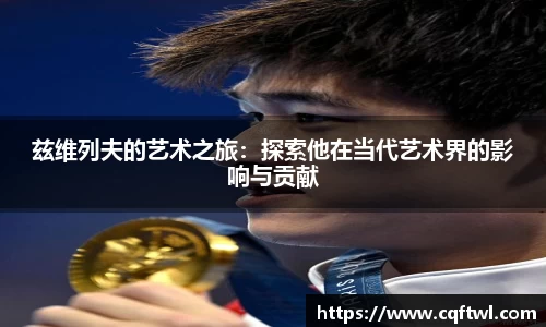 兹维列夫的艺术之旅：探索他在当代艺术界的影响与贡献