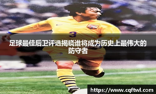 足球最佳后卫评选揭晓谁将成为历史上最伟大的防守者