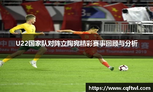 U22国家队对阵立陶宛精彩赛事回顾与分析