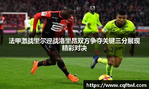 法甲激战里尔迎战洛里昂双方争夺关键三分展现精彩对决